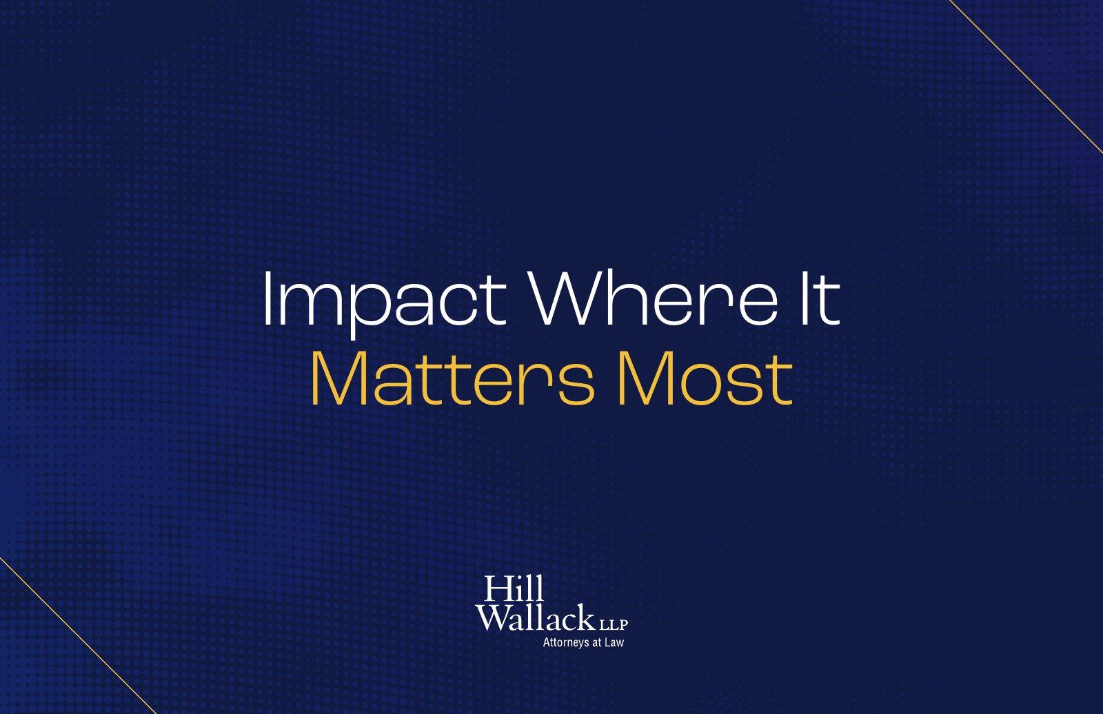 Hill Wallack: Impact where it matters most.